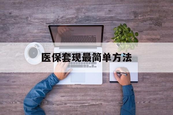 普洱最新医保套现最简单方法方法分析(最方便真实的普洱医保怎么套现金方法)
