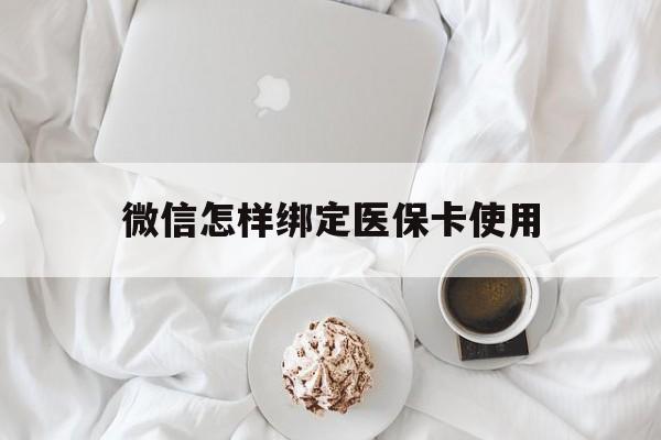 普洱最新微信怎样绑定医保卡使用方法分析(最方便真实的普洱在微信上如何绑定医保卡方法)
