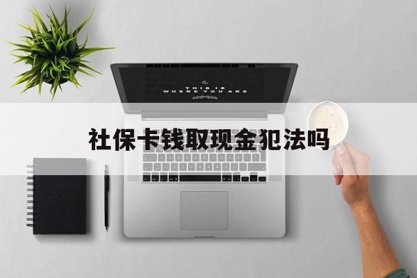 普洱最新社保卡钱取现金犯法吗方法分析(最方便真实的普洱社保卡的钱取出来有影响吗方法)