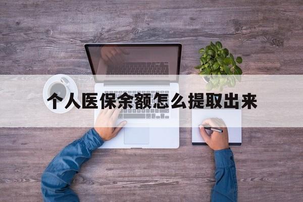 普洱最新个人医保余额怎么提取出来方法分析(最方便真实的普洱医保卡个人账户怎么提取方法)