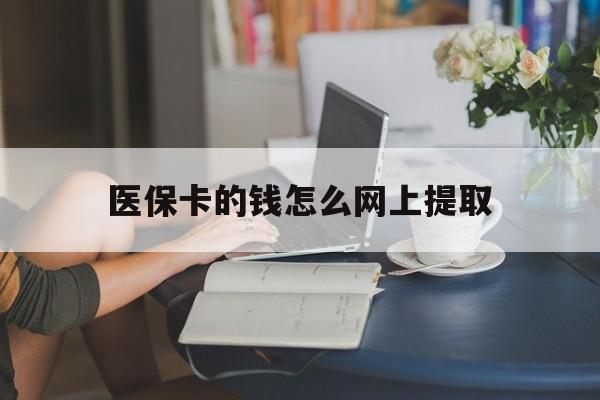 普洱最新医保卡的钱怎么网上提取方法分析(最方便真实的普洱医保余额怎么提取到银行卡方法)