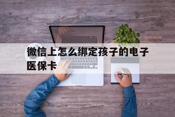 普洱最新微信上怎么绑定孩子的电子医保卡方法分析(最方便真实的普洱如何在微信上绑定孩子医保卡方法)