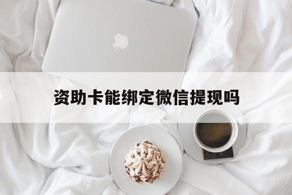 普洱最新资助卡能绑定微信提现吗方法分析(最方便真实的普洱资助卡能当银行卡用吗能收到钱吗方法)