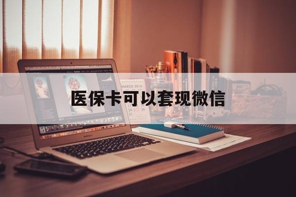 普洱最新医保卡可以套现微信方法分析(最方便真实的普洱医保卡提现套取微信方法)