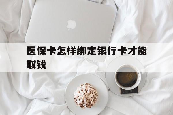 普洱最新医保卡怎样绑定银行卡才能取钱方法分析(最方便真实的普洱医保支付怎样绑定银行卡方法)