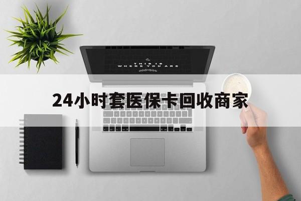 普洱最新24小时套医保卡回收商家方法分析(最方便真实的普洱高价回收医保卡方法)