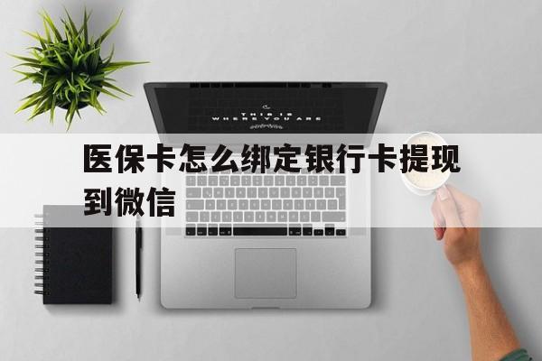普洱最新医保卡怎么绑定银行卡提现到微信方法分析(最方便真实的普洱医保卡怎么绑定转账方法)