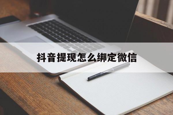 普洱最新抖音提现怎么绑定微信方法分析(最方便真实的普洱抖音提现怎样绑定微信方法)