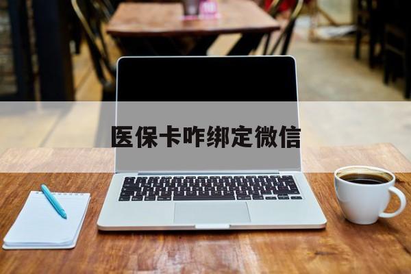 普洱最新医保卡咋绑定微信方法分析(最方便真实的普洱医保卡咋绑定微信支付方法)