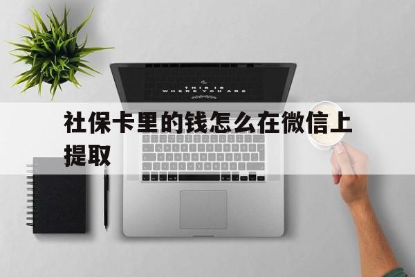 普洱最新社保卡里的钱怎么在微信上提取方法分析(最方便真实的普洱社保卡怎么取钱到微信方法)