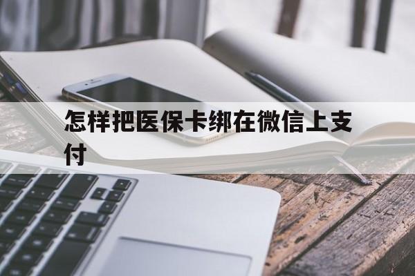 普洱最新怎样把医保卡绑在微信上支付方法分析(最方便真实的普洱医保卡咋绑定微信方法)