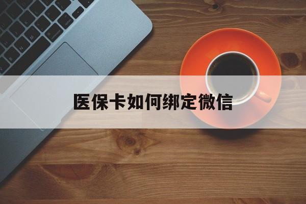 普洱最新医保卡如何绑定微信方法分析(最方便真实的普洱小孩的医保卡如何绑定微信方法)
