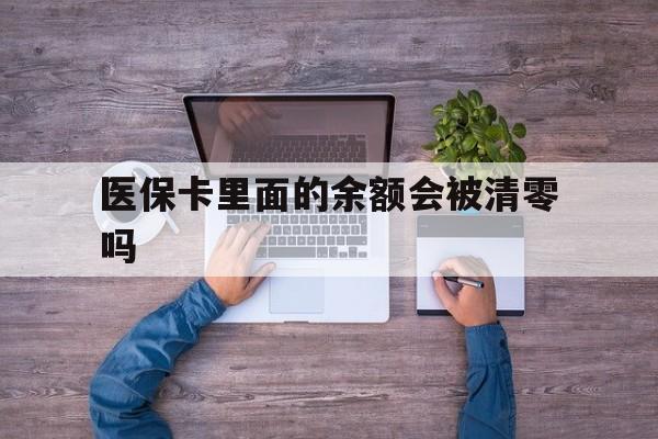 普洱最新医保卡里面的余额会被清零吗方法分析(最方便真实的普洱医保卡的钱会不会清零方法)