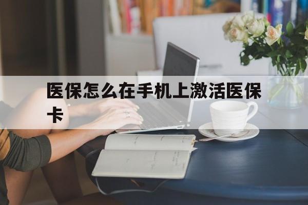 普洱最新医保怎么在手机上激活医保卡方法分析(最方便真实的普洱医保卡怎么在手机上激活?方法)