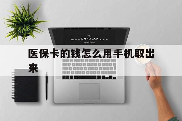 普洱最新医保卡的钱怎么用手机取出来方法分析(最方便真实的普洱医保卡怎么弄到手机上方法)