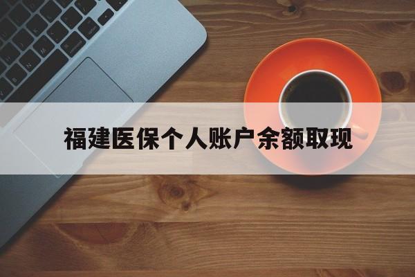 普洱最新福建医保个人账户余额取现方法分析(最方便真实的普洱福建医保提现方法)