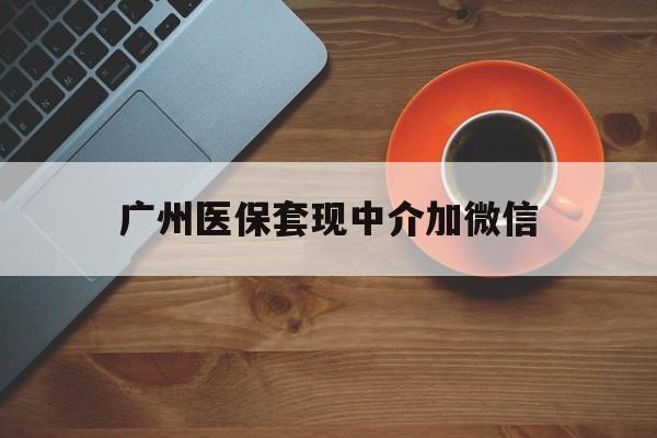 普洱最新广州医保套现中介加微信方法分析(最方便真实的普洱广州医保套现中介加微信是真的吗方法)