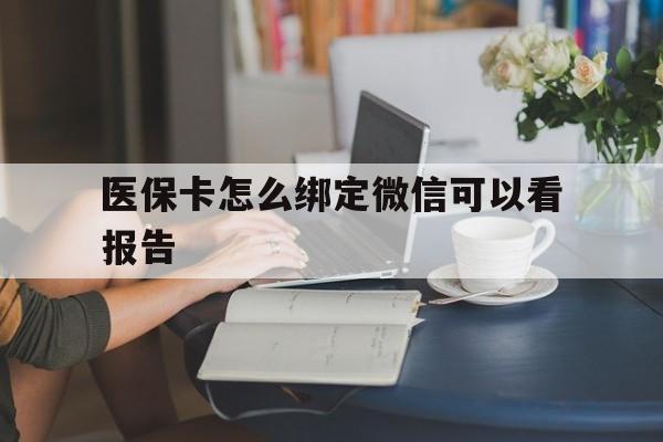 普洱最新医保卡怎么绑定微信可以看报告方法分析(最方便真实的普洱医保卡在微信哪里绑定方法)